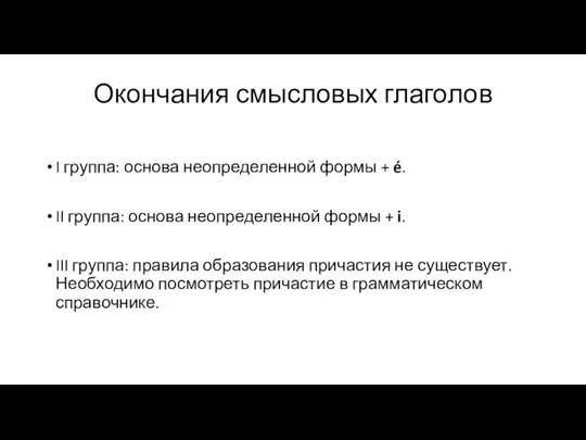 Окончания смысловых глаголов I группа: основа неопределенной формы + é. II группа: