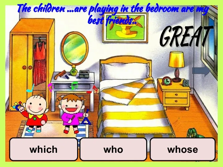 which who whose GREAT The children …are playing in the bedroom are my best friends..