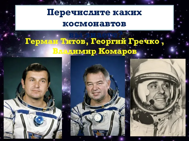 Перечислите каких космонавтов вы знаете? Герман Титов, Георгий Гречко , Владимир Комаров