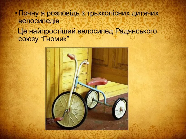 Почну я розповідь з трьхколісних дитячих велосипедів Це найпростіший велосипед Радянського союзу “Гномик”