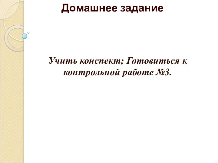 Домашнее задание Учить конспект; Готовиться к контрольной работе №3.