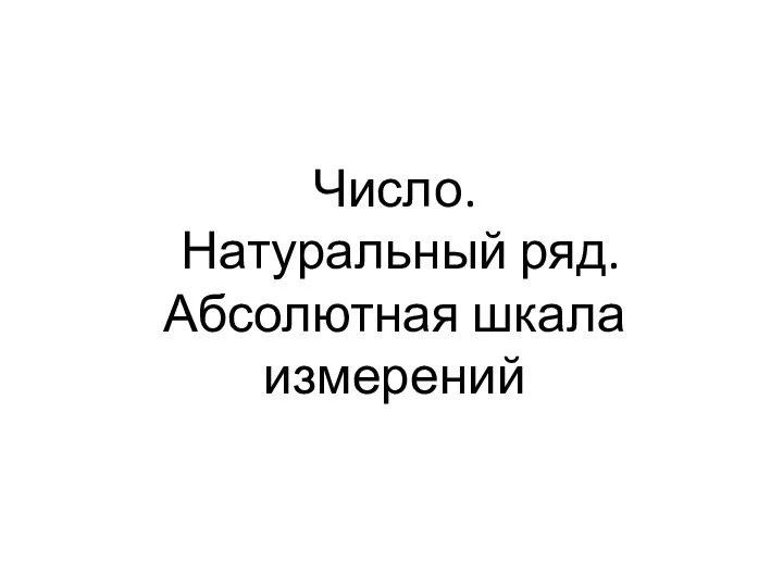 Число. Натуральный ряд. Абсолютная шкала измерений