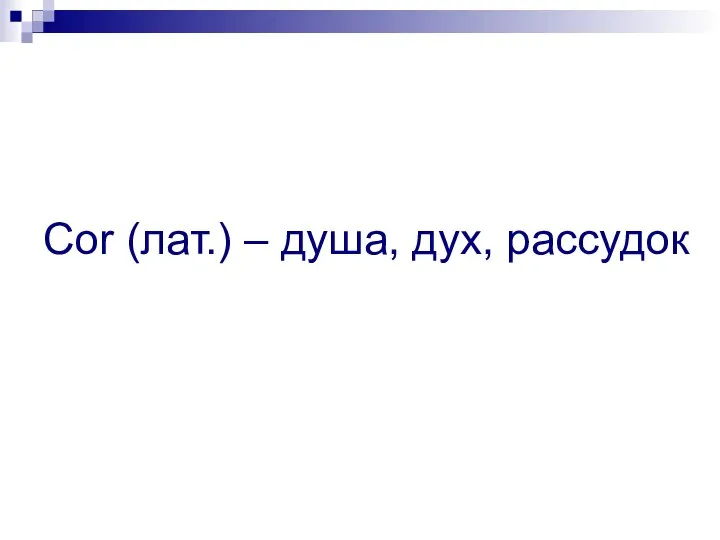 Cor (лат.) – душа, дух, рассудок