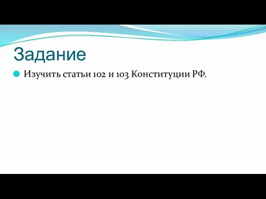 Задание Изучить статьи 102 и 103 Конституции РФ.