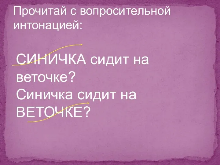 Прочитай с вопросительной интонацией: СИНИЧКА сидит на веточке? Синичка сидит на ВЕТОЧКЕ?