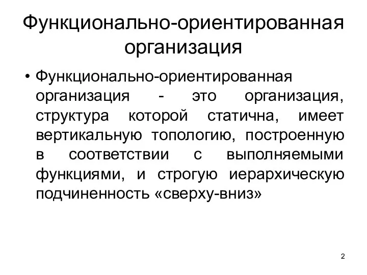 Функционально-ориентированная организация Функционально-ориентированная организация - это организация, структура которой статична, имеет вертикальную