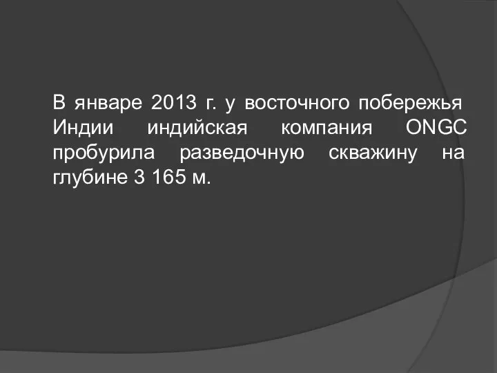 В январе 2013 г. у восточного побережья Индии индийская компания ONGC пробурила