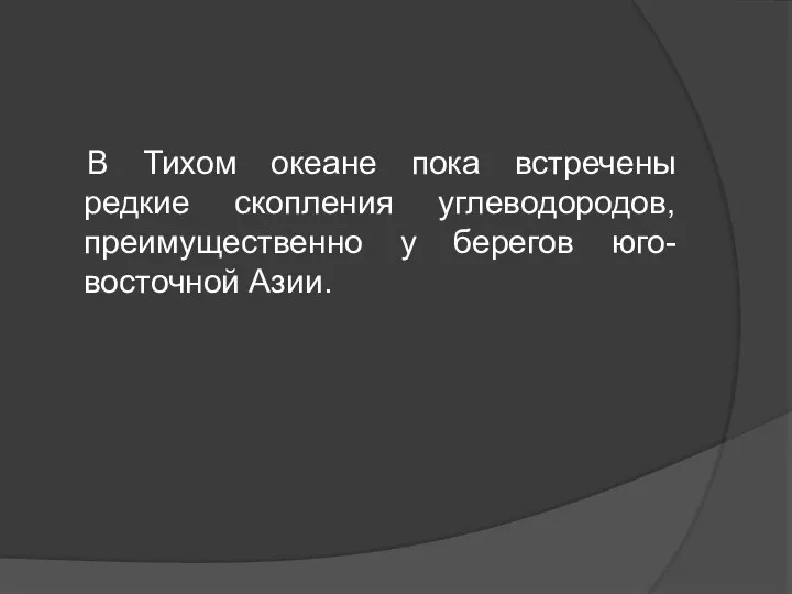 В Тихом океане пока встречены редкие скопления углеводородов, преимущественно у берегов юго-восточной Азии.