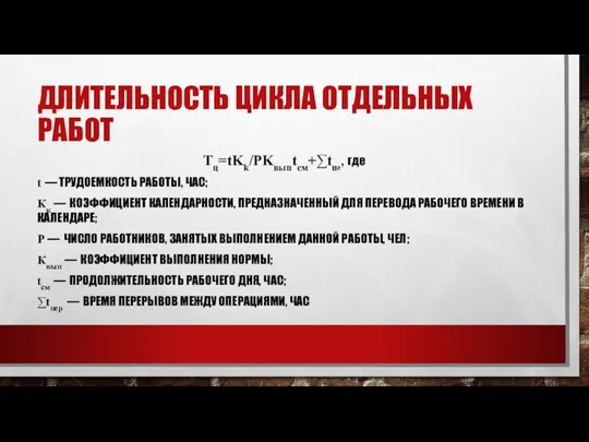 ДЛИТЕЛЬНОСТЬ ЦИКЛА ОТДЕЛЬНЫХ РАБОТ Tц=tKk/PKвыпtсм+∑tпе, где t — ТРУДОЕМКОСТЬ РАБОТЫ, ЧАС; Кк