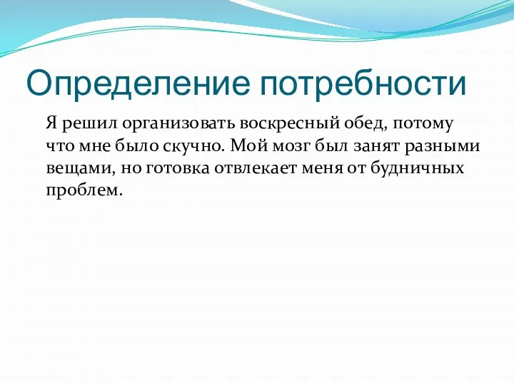 Определение потребности Я решил организовать воскресный обед, потому что мне было скучно.