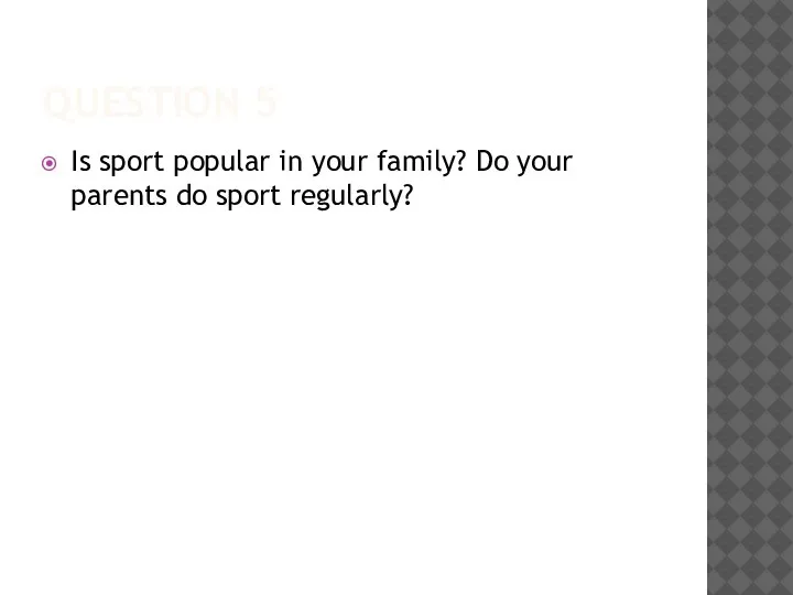 QUESTION 5 Is sport popular in your family? Do your parents do sport regularly?