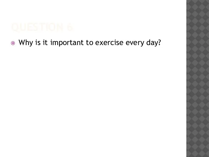 QUESTION 6 Why is it important to exercise every day?