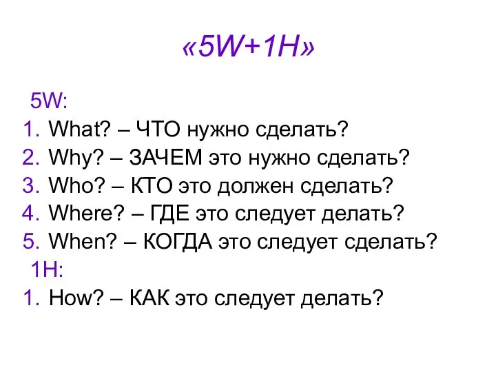 «5W+1H» 5W: What? – ЧТО нужно сделать? Why? – ЗАЧЕМ это нужно