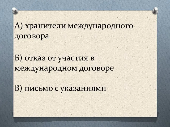 А) хранители международного договора Б) отказ от участия в международном договоре В) письмо с указаниями