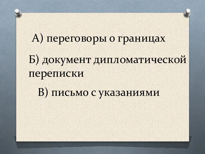 А) переговоры о границах В) письмо с указаниями Б) документ дипломатической переписки