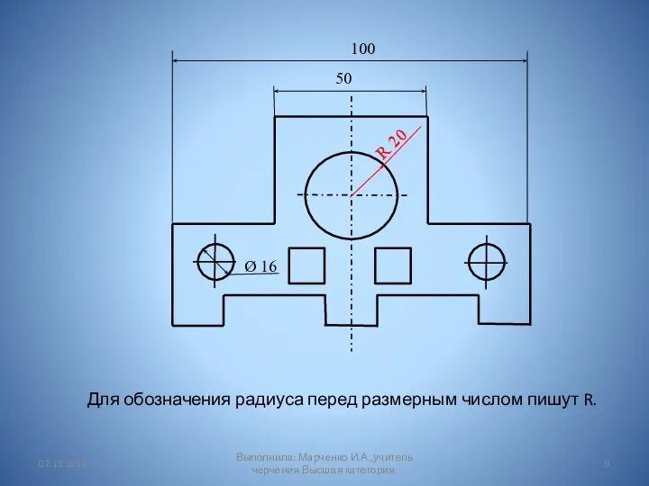 Для обозначения радиуса перед размерным числом пишут R. 50 100 Ø 16