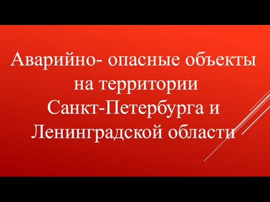 Аварийно- опасные объекты на территории Санкт-Петербурга и Ленинградской области