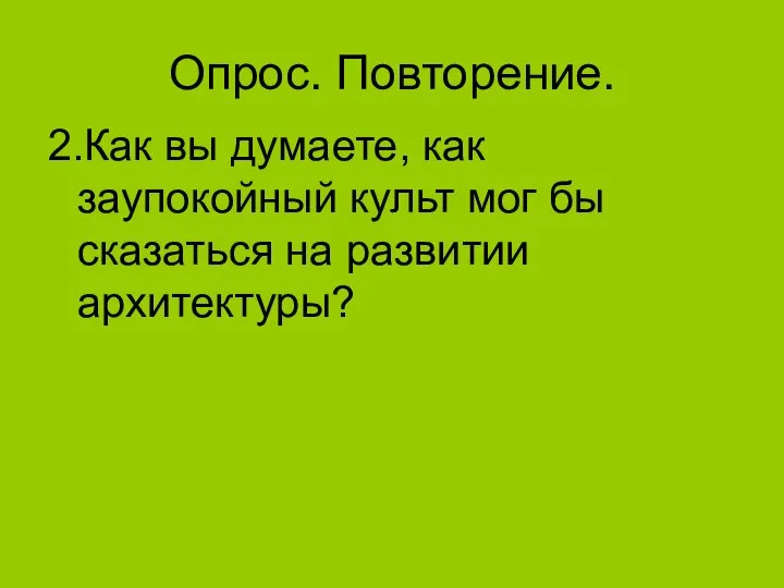 Опрос. Повторение. 2.Как вы думаете, как заупокойный культ мог бы сказаться на развитии архитектуры?