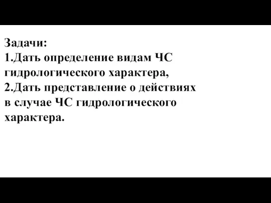 Задачи: 1.Дать определение видам ЧС гидрологического характера, 2.Дать представление о действиях в случае ЧС гидрологического характера.