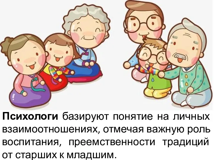 Психологи базируют понятие на личных взаимоотношениях, отмечая важную роль воспитания, преемственности традиций от старших к младшим.