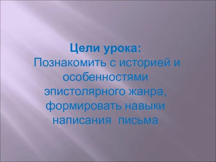 Цели урока: Познакомить с историей и особенностями эпистолярного жанра, формировать навыки написания письма