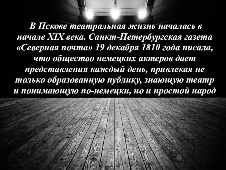 В Пскове театральная жизнь началась в начале XIX века. Санкт-Петербургская газета «Северная