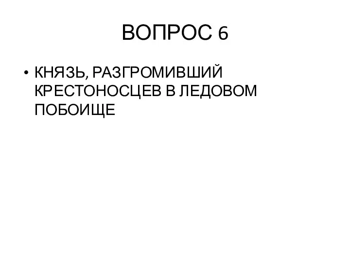 ВОПРОС 6 КНЯЗЬ, РАЗГРОМИВШИЙ КРЕСТОНОСЦЕВ В ЛЕДОВОМ ПОБОИЩЕ