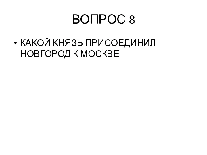 ВОПРОС 8 КАКОЙ КНЯЗЬ ПРИСОЕДИНИЛ НОВГОРОД К МОСКВЕ