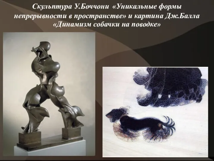 Скульптура У.Боччони «Уникальные формы непрерывности в пространстве» и картина Дж.Балла «Динамизм собачки на поводке»