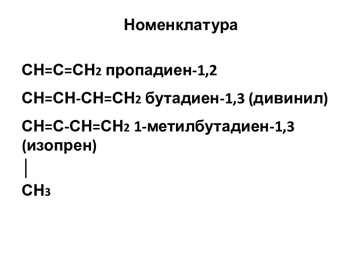 Номенклатура СН=С=СН2 пропадиен-1,2 СН=СН-СН=СН2 бутадиен-1,3 (дивинил) СН=С-СН=СН2 1-метилбутадиен-1,3 (изопрен) │ СН3