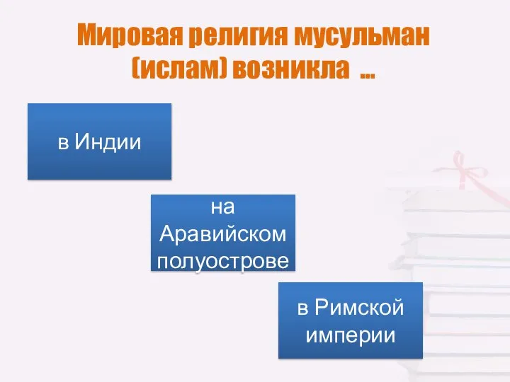 Мировая религия мусульман (ислам) возникла … в Индии на Аравийском полуострове в Римской империи