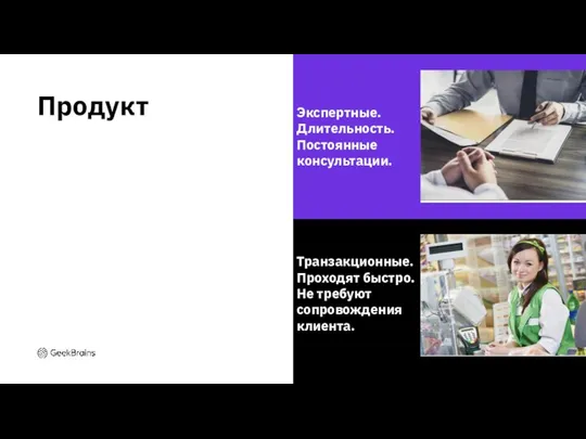 Продукт Экспертные. Длительность. Постоянные консультации. Транзакционные. Проходят быстро. Не требуют сопровождения клиента.