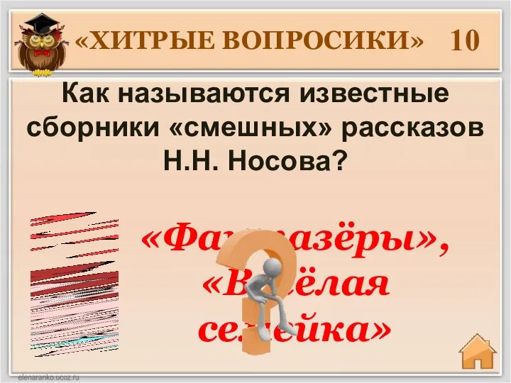 «ХИТРЫЕ ВОПРОСИКИ» 10 «Фантазёры», «Весёлая семейка» Как называются известные сборники «смешных» рассказов Н.Н. Носова?