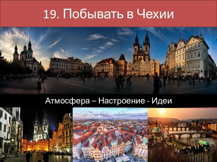 19. Побывать в Чехии Атмосфера – Настроение - Идеи