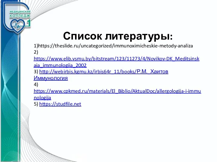 Список литературы: 1)https://theslide.ru/uncategorized/immunoximicheskie-metody-analiza 2) https://www.elib.vsmu.by/bitstream/123/11273/4/Novikov-DK_Meditsinskaia_immunologiia_2002 3) http://webirbis.kgmu.kz/irbis64r_11/books/Р.М._Хаитов Иммунология 4) https://www.cpkmed.ru/materials/El_Biblio/AktualDoc/allergologija-i-immunologija 5) https://studfile.net