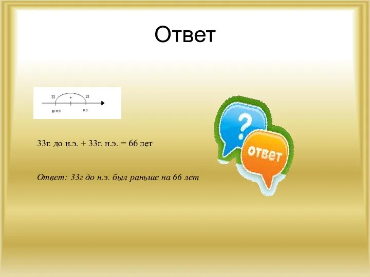 Ответ 33г. до н.э. + 33г. н.э. = 66 лет Ответ: 33г