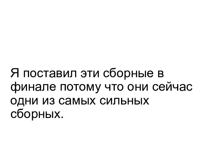 Я поставил эти сборные в финале потому что они сейчас одни из самых сильных сборных.