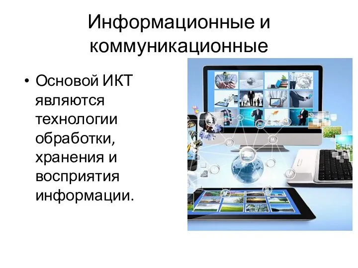 Информационные и коммуникационные Основой ИКТ являются технологии обработки, хранения и восприятия информации.