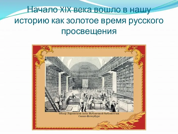 Начало XIX века вошло в нашу историю как золотое время русского просвещения
