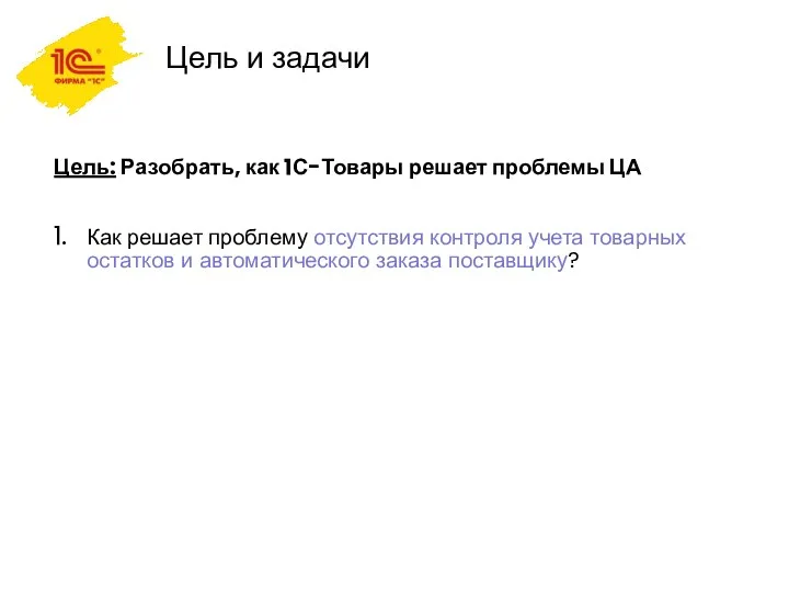 Цель и задачи Цель: Разобрать, как 1С-Товары решает проблемы ЦА Как решает