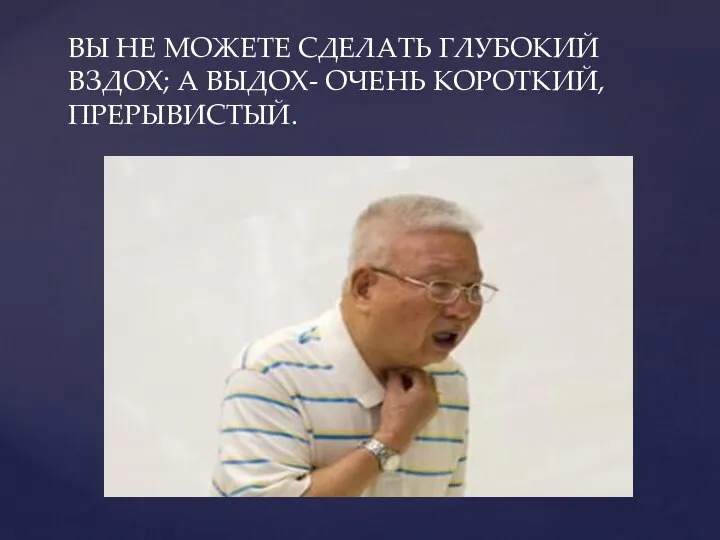 ВЫ НЕ МОЖЕТЕ СДЕЛАТЬ ГЛУБОКИЙ ВЗДОХ; А ВЫДОХ- ОЧЕНЬ КОРОТКИЙ, ПРЕРЫВИСТЫЙ.