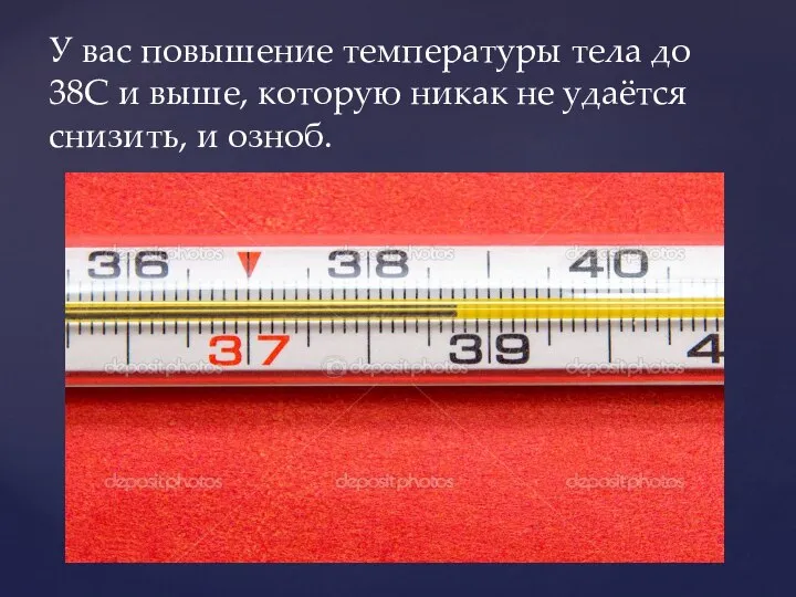 У вас повышение температуры тела до 38С и выше, которую никак не удаётся снизить, и озноб.