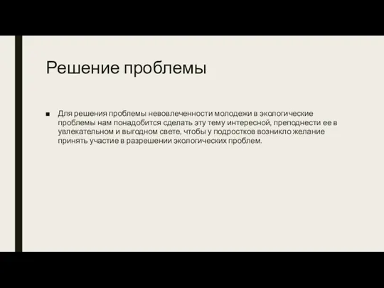 Решение проблемы Для решения проблемы невовлеченности молодежи в экологические проблемы нам понадобится