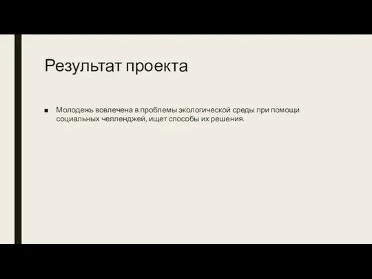 Результат проекта Молодежь вовлечена в проблемы экологической среды при помощи социальных челленджей, ищет способы их решения.