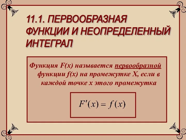 11.1. ПЕРВООБРАЗНАЯ ФУНКЦИИ И НЕОПРЕДЕЛЕННЫЙ ИНТЕГРАЛ Функция F(x) называется первообразной функции f(x)