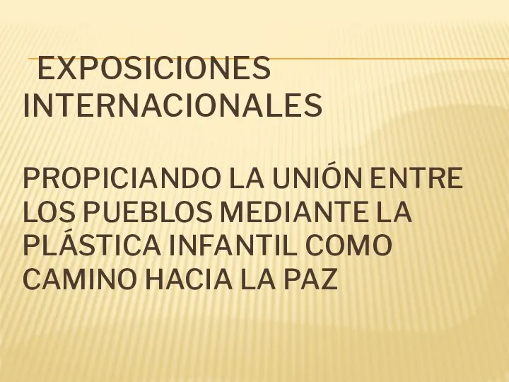 EXPOSICIONES INTERNACIONALES PROPICIANDO LA UNIÓN ENTRE LOS PUEBLOS MEDIANTE LA PLÁSTICA INFANTIL