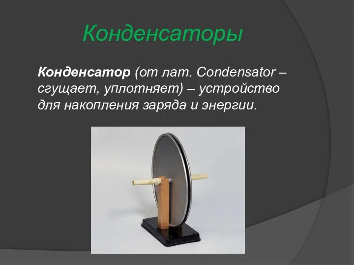 Конденсаторы Конденсатор (от лат. Condensator – сгущает, уплотняет) – устройство для накопления заряда и энергии.