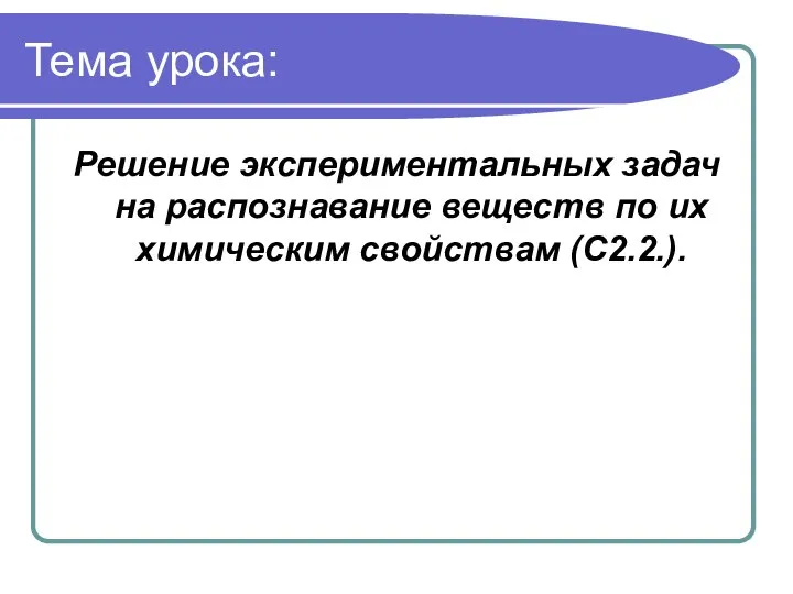 Тема урока: Решение экспериментальных задач на распознавание веществ по их химическим свойствам (С2.2.).