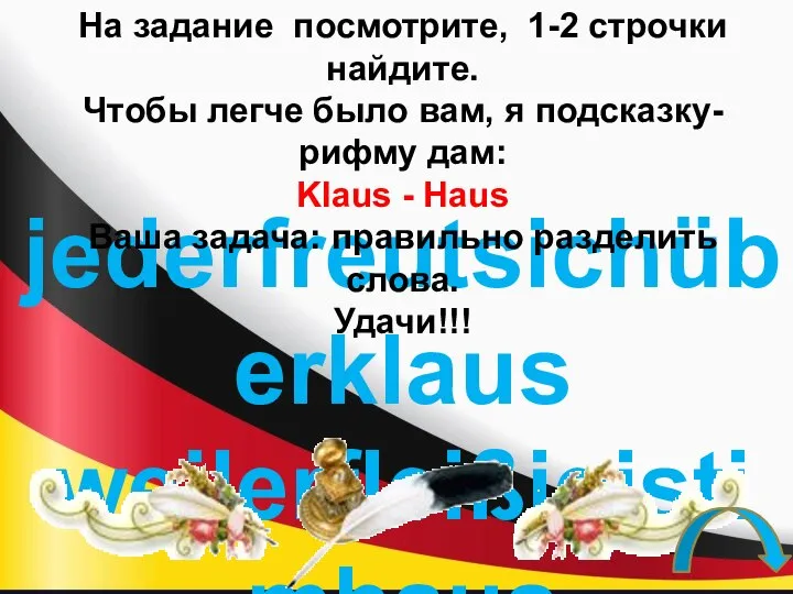 jederfreutsichüberklaus weilerfleißigistimhaus На задание посмотрите, 1-2 строчки найдите. Чтобы легче было вам,