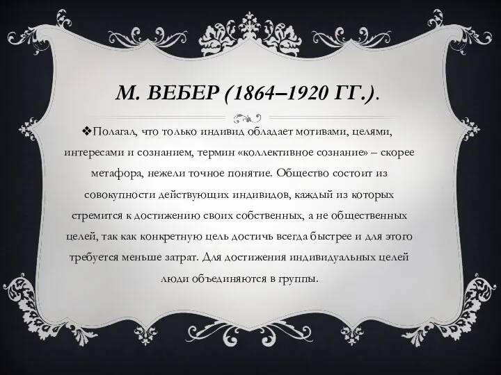 М. ВЕБЕР (1864–1920 ГГ.). Полагал, что только индивид обладает мотивами, целями, интересами